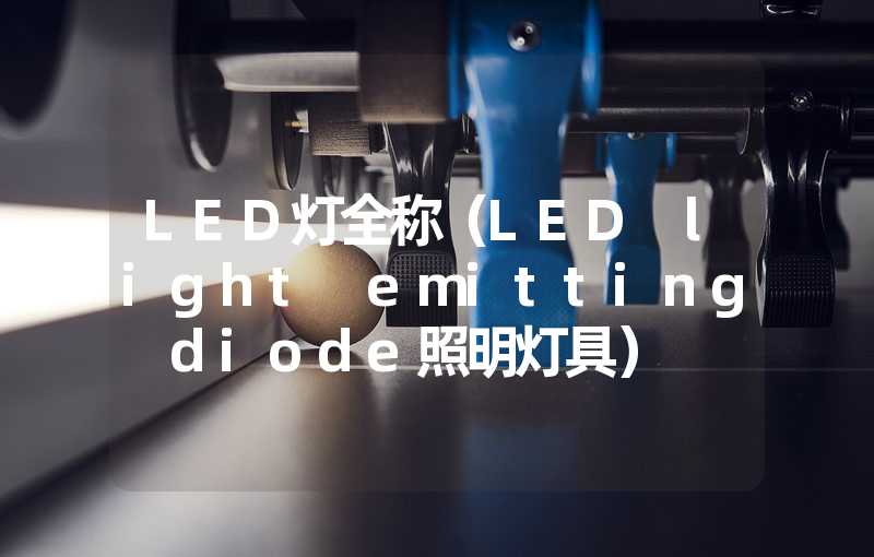 LED灯全称（LED light emitting diode照明灯具）